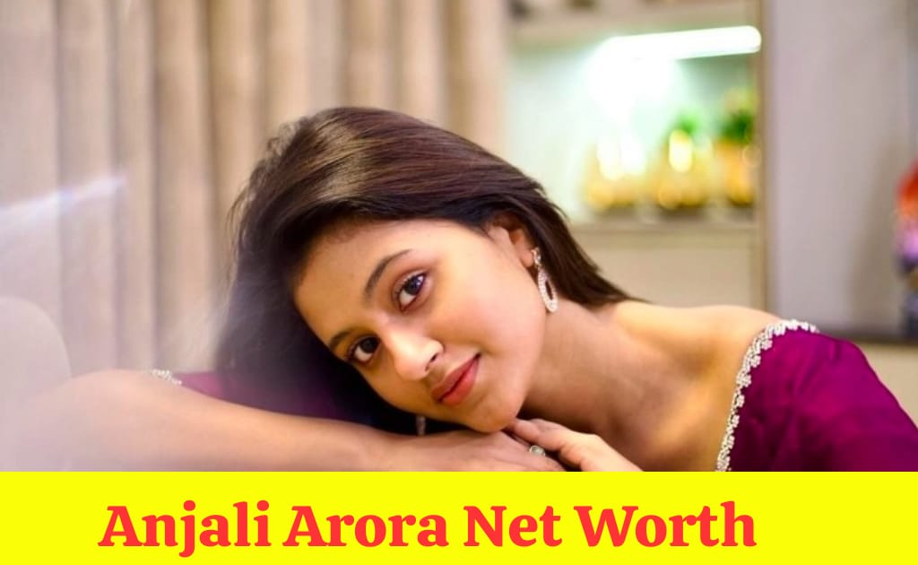 Anjali Arora Net Worth 2024